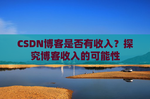 CSDN博客是否有收入？探究博客收入的可能性
